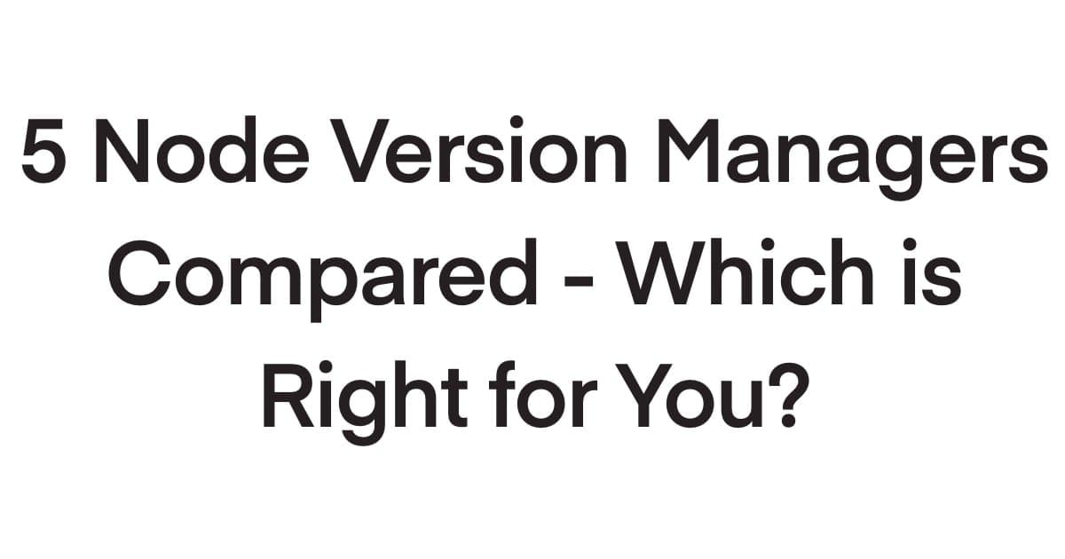 5 Node Version Managers Compared – Which is Right for You?