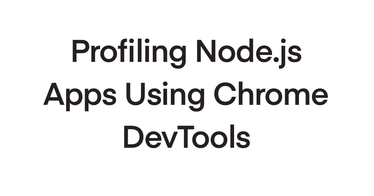 How to Profile Node.js Apps Using Chrome DevTools